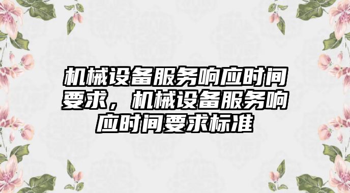 機(jī)械設(shè)備服務(wù)響應(yīng)時(shí)間要求，機(jī)械設(shè)備服務(wù)響應(yīng)時(shí)間要求標(biāo)準(zhǔn)