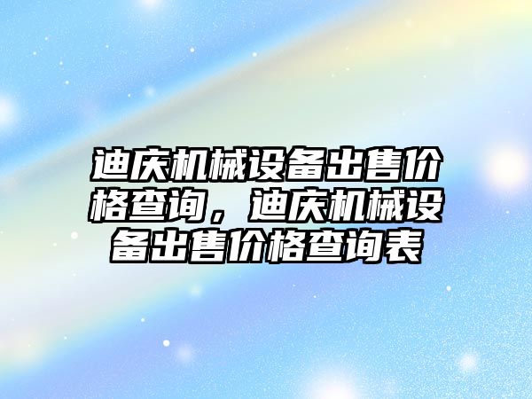 迪慶機械設備出售價格查詢，迪慶機械設備出售價格查詢表