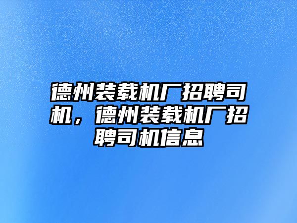 德州裝載機(jī)廠招聘司機(jī)，德州裝載機(jī)廠招聘司機(jī)信息