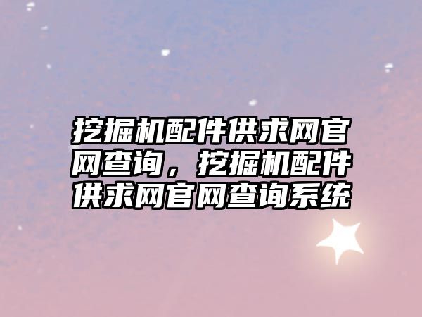 挖掘機配件供求網官網查詢，挖掘機配件供求網官網查詢系統(tǒng)