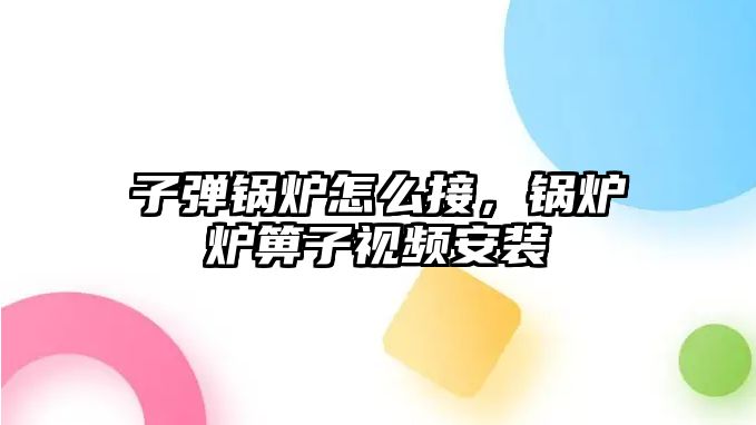 子彈鍋爐怎么接，鍋爐爐箅子視頻安裝