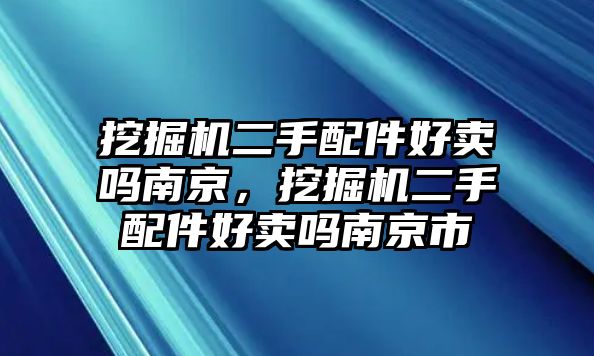 挖掘機(jī)二手配件好賣嗎南京，挖掘機(jī)二手配件好賣嗎南京市