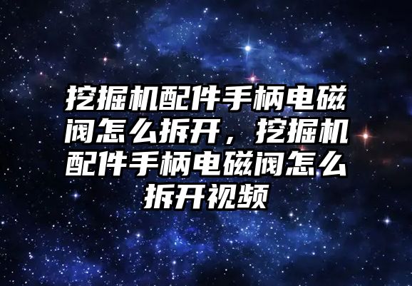 挖掘機配件手柄電磁閥怎么拆開，挖掘機配件手柄電磁閥怎么拆開視頻