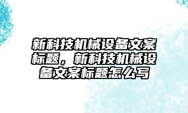 新科技機械設(shè)備文案標(biāo)題，新科技機械設(shè)備文案標(biāo)題怎么寫