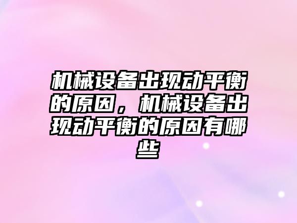 機械設備出現(xiàn)動平衡的原因，機械設備出現(xiàn)動平衡的原因有哪些