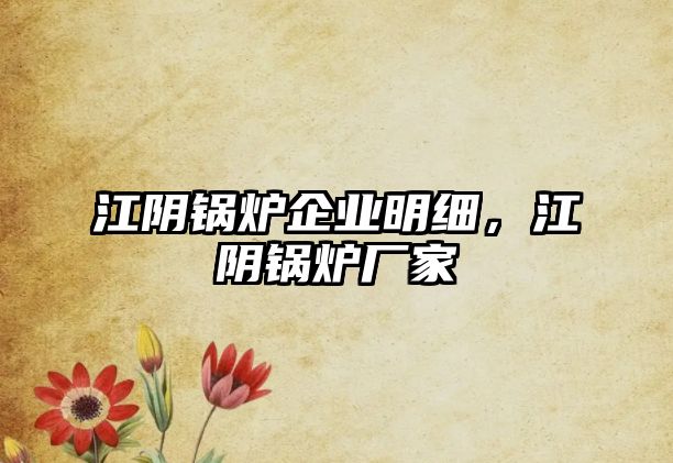 江陰鍋爐企業(yè)明細，江陰鍋爐廠家