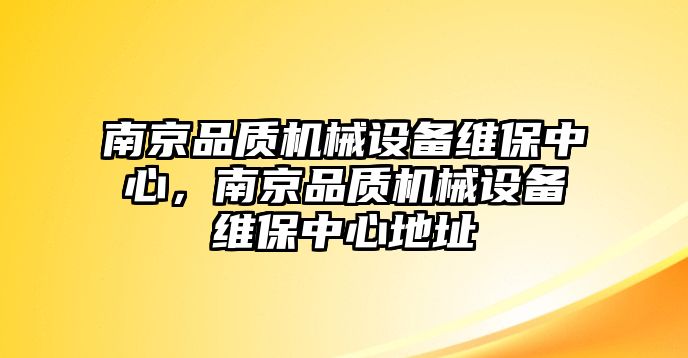 南京品質(zhì)機(jī)械設(shè)備維保中心，南京品質(zhì)機(jī)械設(shè)備維保中心地址