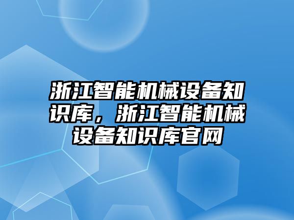 浙江智能機(jī)械設(shè)備知識(shí)庫，浙江智能機(jī)械設(shè)備知識(shí)庫官網(wǎng)