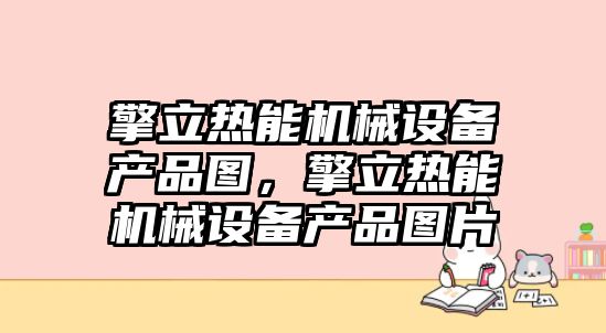 擎立熱能機(jī)械設(shè)備產(chǎn)品圖，擎立熱能機(jī)械設(shè)備產(chǎn)品圖片