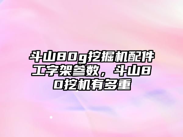 斗山80g挖掘機(jī)配件工字架參數(shù)，斗山80挖機(jī)有多重