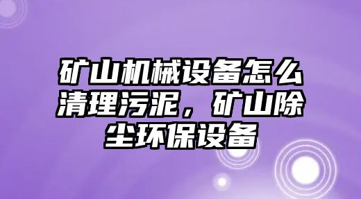 礦山機械設備怎么清理污泥，礦山除塵環(huán)保設備