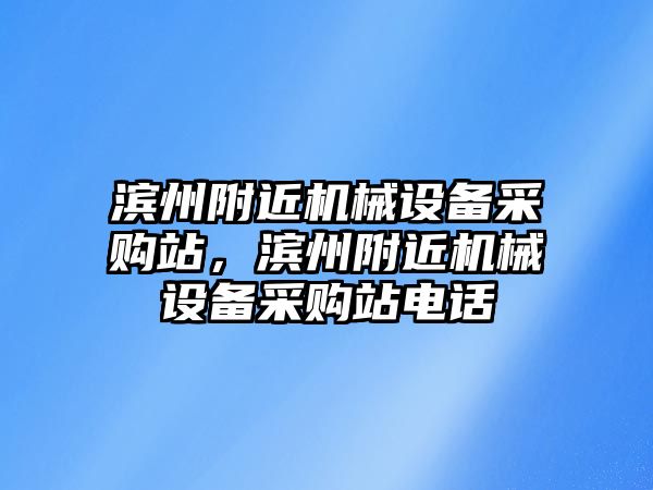 濱州附近機(jī)械設(shè)備采購(gòu)站，濱州附近機(jī)械設(shè)備采購(gòu)站電話(huà)