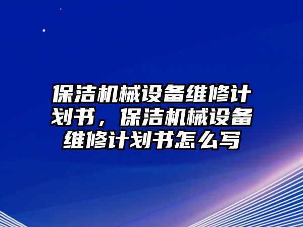 保潔機械設(shè)備維修計劃書，保潔機械設(shè)備維修計劃書怎么寫