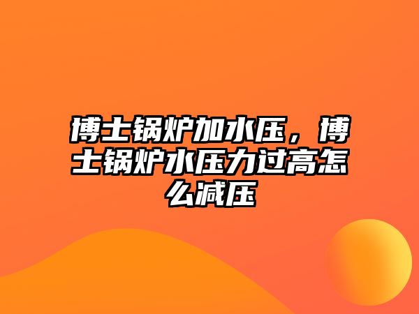 博士鍋爐加水壓，博士鍋爐水壓力過高怎么減壓