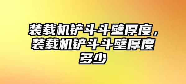 裝載機鏟斗斗壁厚度，裝載機鏟斗斗壁厚度多少