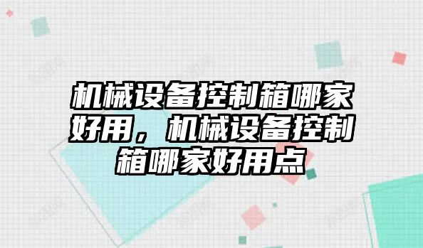 機械設備控制箱哪家好用，機械設備控制箱哪家好用點