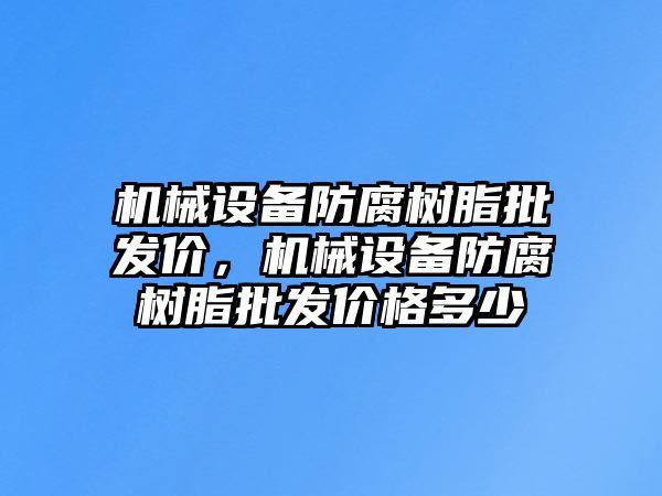 機械設(shè)備防腐樹脂批發(fā)價，機械設(shè)備防腐樹脂批發(fā)價格多少