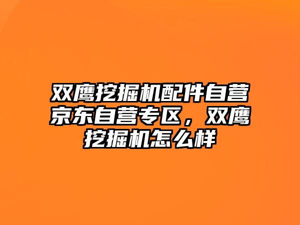 雙鷹挖掘機配件自營京東自營專區(qū)，雙鷹挖掘機怎么樣