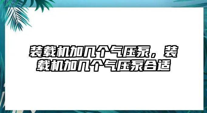 裝載機(jī)加幾個(gè)氣壓泵，裝載機(jī)加幾個(gè)氣壓泵合適