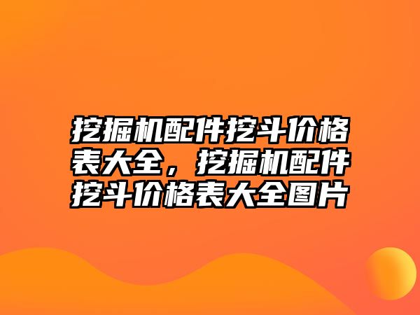 挖掘機配件挖斗價格表大全，挖掘機配件挖斗價格表大全圖片