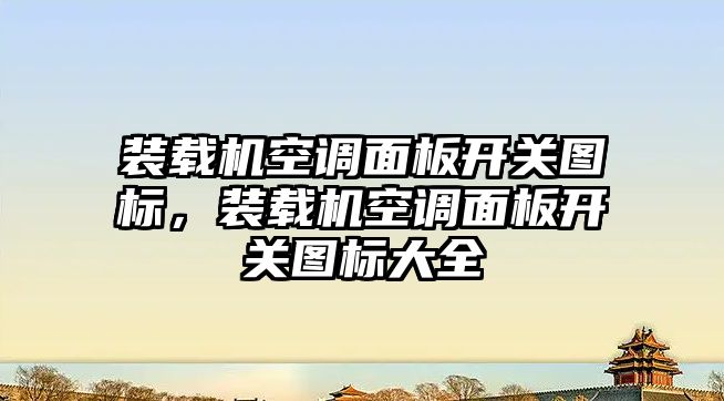 裝載機空調(diào)面板開關(guān)圖標，裝載機空調(diào)面板開關(guān)圖標大全