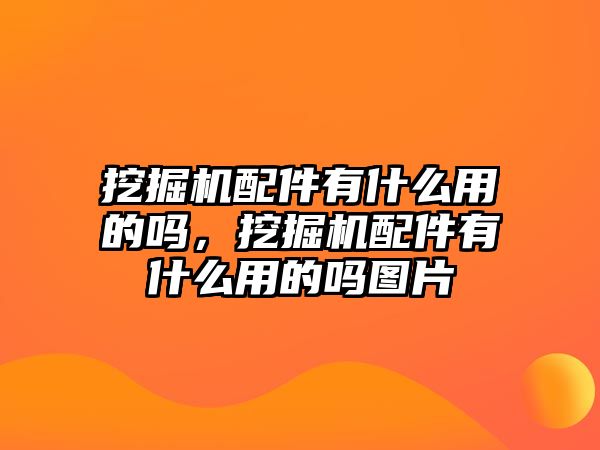 挖掘機配件有什么用的嗎，挖掘機配件有什么用的嗎圖片