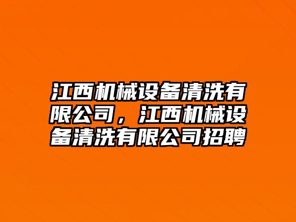 江西機(jī)械設(shè)備清洗有限公司，江西機(jī)械設(shè)備清洗有限公司招聘