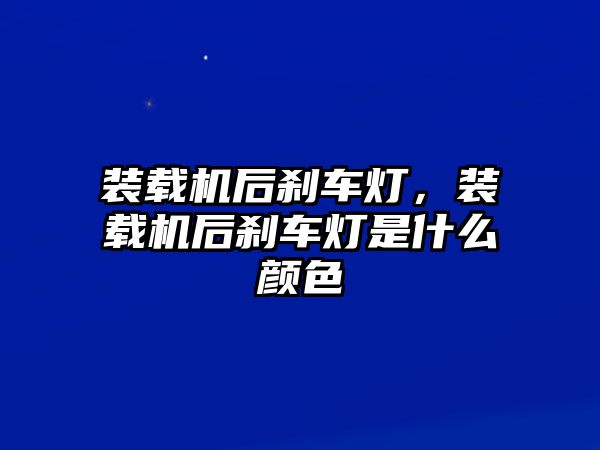 裝載機(jī)后剎車燈，裝載機(jī)后剎車燈是什么顏色