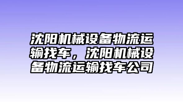 沈陽機械設(shè)備物流運輸找車，沈陽機械設(shè)備物流運輸找車公司