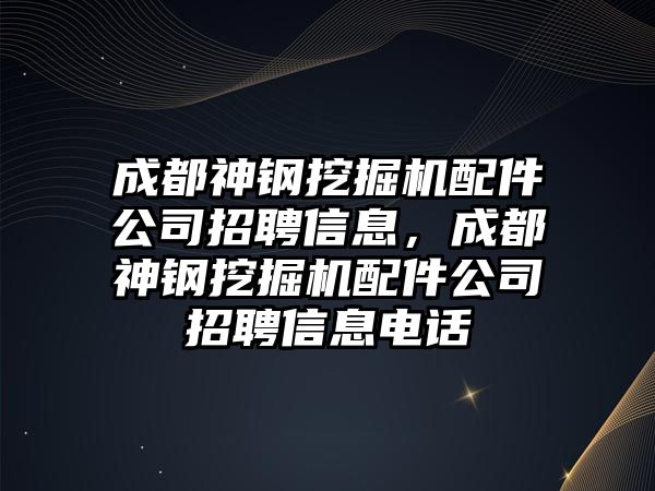 成都神鋼挖掘機(jī)配件公司招聘信息，成都神鋼挖掘機(jī)配件公司招聘信息電話