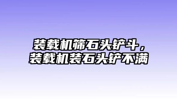 裝載機篩石頭鏟斗，裝載機裝石頭鏟不滿