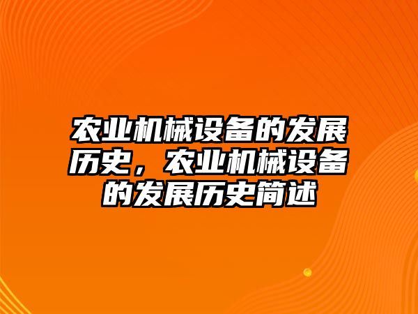 農(nóng)業(yè)機械設(shè)備的發(fā)展歷史，農(nóng)業(yè)機械設(shè)備的發(fā)展歷史簡述