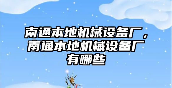 南通本地機械設備廠，南通本地機械設備廠有哪些