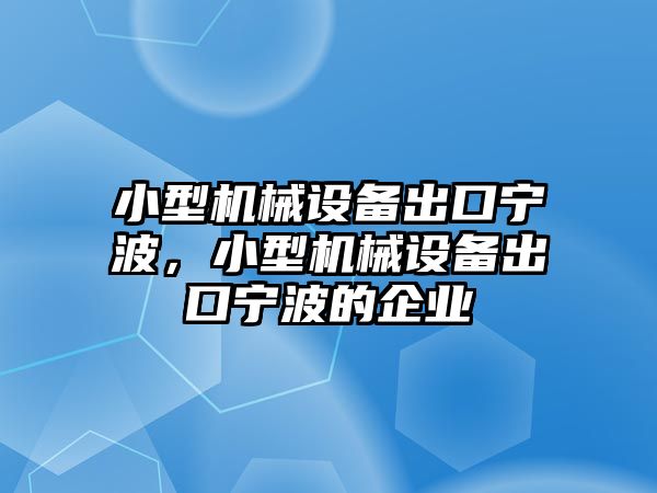 小型機械設(shè)備出口寧波，小型機械設(shè)備出口寧波的企業(yè)