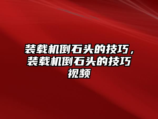 裝載機(jī)倒石頭的技巧，裝載機(jī)倒石頭的技巧視頻