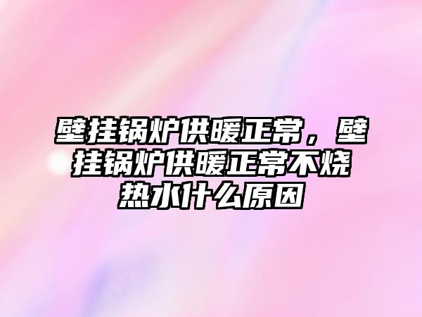 壁掛鍋爐供暖正常，壁掛鍋爐供暖正常不燒熱水什么原因