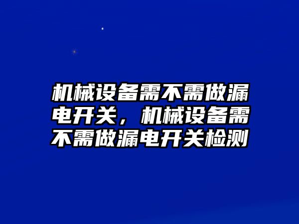 機(jī)械設(shè)備需不需做漏電開關(guān)，機(jī)械設(shè)備需不需做漏電開關(guān)檢測