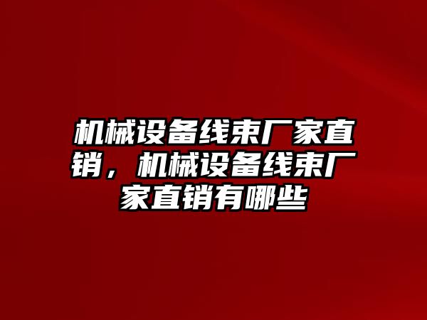 機(jī)械設(shè)備線束廠家直銷，機(jī)械設(shè)備線束廠家直銷有哪些