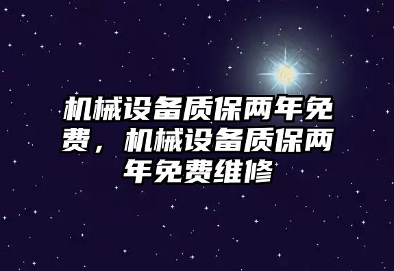 機械設(shè)備質(zhì)保兩年免費，機械設(shè)備質(zhì)保兩年免費維修