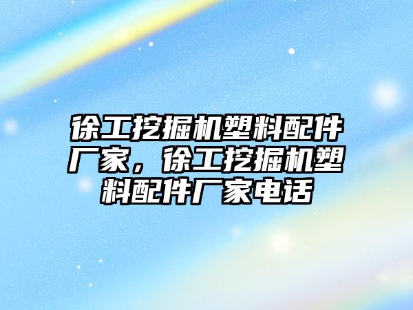 徐工挖掘機(jī)塑料配件廠家，徐工挖掘機(jī)塑料配件廠家電話