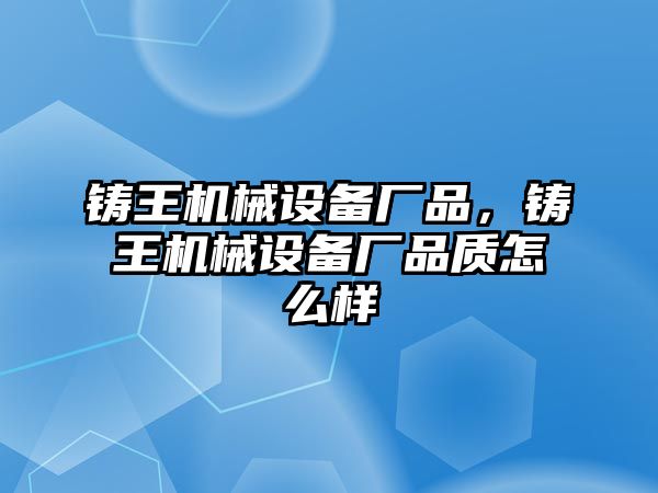 鑄王機(jī)械設(shè)備廠品，鑄王機(jī)械設(shè)備廠品質(zhì)怎么樣