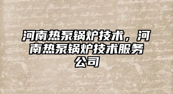 河南熱泵鍋爐技術(shù)，河南熱泵鍋爐技術(shù)服務(wù)公司