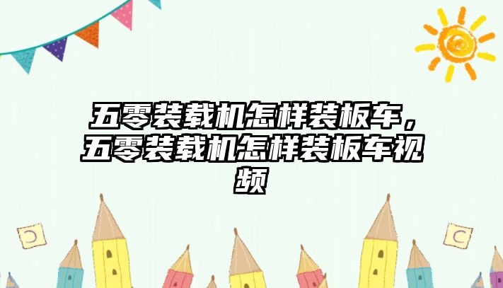 五零裝載機(jī)怎樣裝板車，五零裝載機(jī)怎樣裝板車視頻