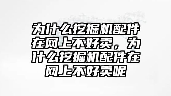 為什么挖掘機(jī)配件在網(wǎng)上不好賣，為什么挖掘機(jī)配件在網(wǎng)上不好賣呢