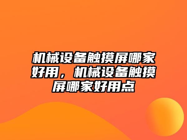 機械設備觸摸屏哪家好用，機械設備觸摸屏哪家好用點