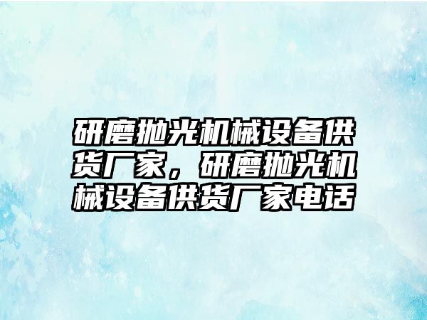 研磨拋光機械設(shè)備供貨廠家，研磨拋光機械設(shè)備供貨廠家電話