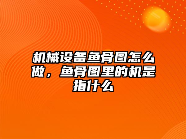 機(jī)械設(shè)備魚骨圖怎么做，魚骨圖里的機(jī)是指什么