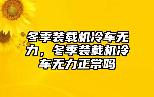 冬季裝載機(jī)冷車無(wú)力，冬季裝載機(jī)冷車無(wú)力正常嗎