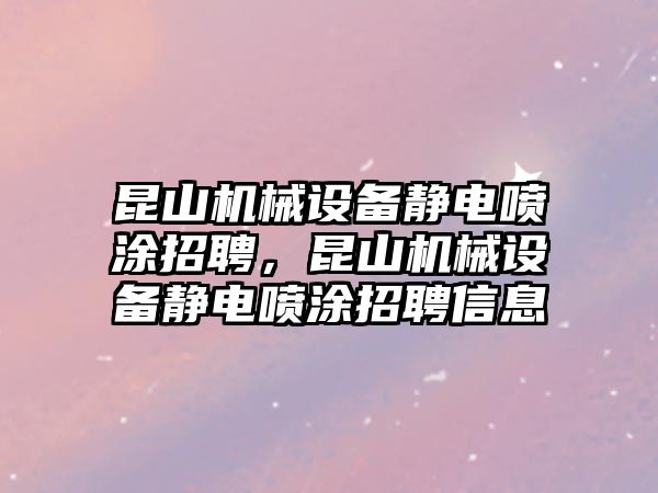 昆山機(jī)械設(shè)備靜電噴涂招聘，昆山機(jī)械設(shè)備靜電噴涂招聘信息