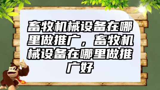 畜牧機械設備在哪里做推廣，畜牧機械設備在哪里做推廣好